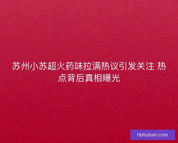 苏州小苏超火药味拉满热议引发关注 热点背后真相曝光