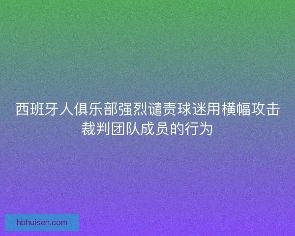 西班牙人俱乐部强烈谴责球迷用横幅攻击裁判团队成员的行为