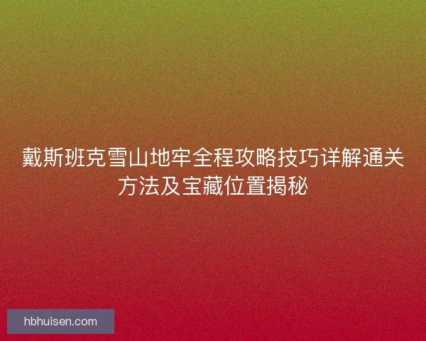 戴斯班克雪山地牢全程攻略技巧详解通关方法及宝藏位置揭秘