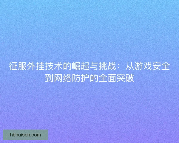 征服外挂技术的崛起与挑战：从游戏安全到网络防护的全面突破