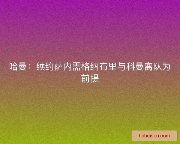 哈曼：续约萨内需格纳布里与科曼离队为前提