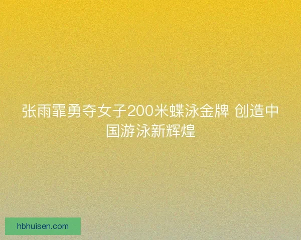张雨霏勇夺女子200米蝶泳金牌 创造中国游泳新辉煌