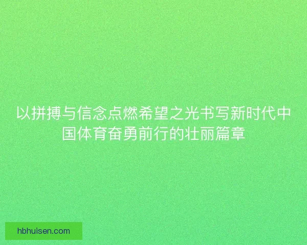 以拼搏与信念点燃希望之光书写新时代中国体育奋勇前行的壮丽篇章