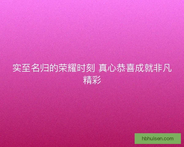 实至名归的荣耀时刻 真心恭喜成就非凡精彩