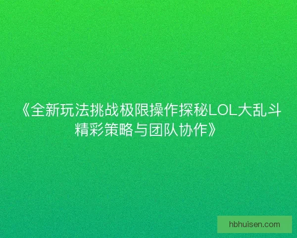《全新玩法挑战极限操作探秘LOL大乱斗精彩策略与团队协作》