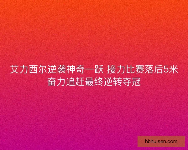 艾力西尔逆袭神奇一跃 接力比赛落后5米奋力追赶最终逆转夺冠
