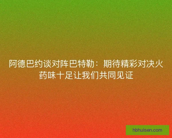 阿德巴约谈对阵巴特勒：期待精彩对决火药味十足让我们共同见证