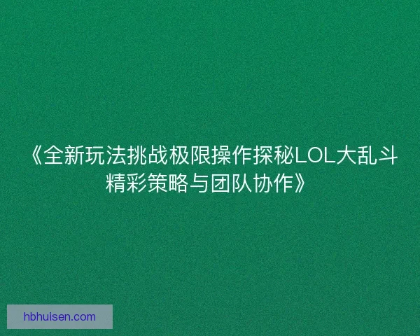 《全新玩法挑战极限操作探秘LOL大乱斗精彩策略与团队协作》 《全新玩法挑战极限操作探秘LOL大乱斗精彩策略与团队协作》