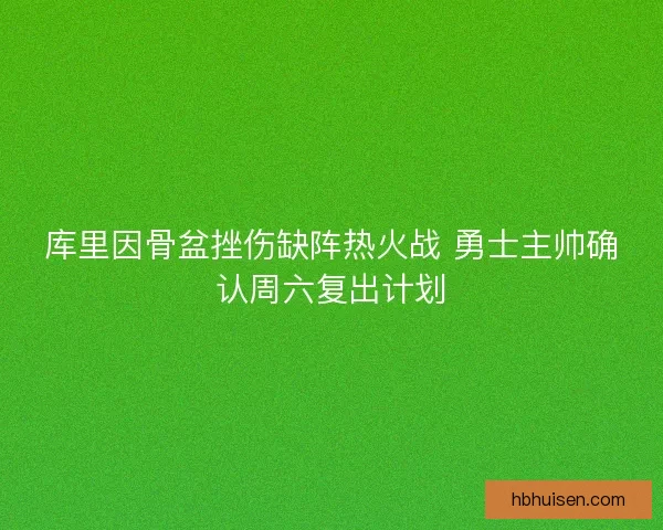库里因骨盆挫伤缺阵热火战 勇士主帅确认周六复出计划