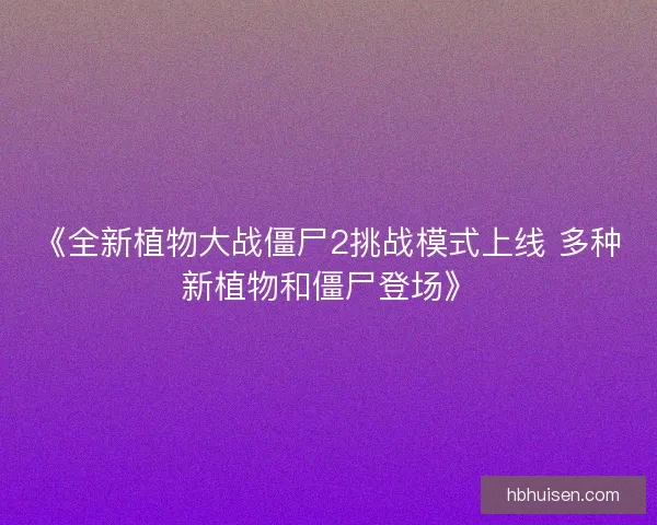 《全新植物大战僵尸2挑战模式上线 多种新植物和僵尸登场》