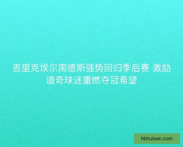 恩里克埃尔南德斯强势回归季后赛 激励道奇球迷重燃夺冠希望